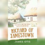 Richard of Jamestown The Settling of Jamestown Through the Eyes of Richard Mutton, James Otis