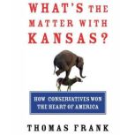 What's the Matter with Kansas? How Conservatives Won the Heart of America, Thomas Frank