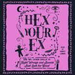 Hex Your Ex And 100+ Other Spells to Right Wrongs and Banish Bad Luck for Good, Adams Media