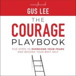 The Courage Playbook Five Steps to Overcome Your Fears and Become Your Best Self, Gus Lee