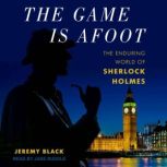 The Game Is Afoot The Enduring World of Sherlock Holmes, Jeremy Black