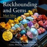 Rockhounding and Gems Unlocking the ..., Mari Silva