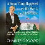 A Funny Thing Happened on the Way to the White House Humor, Blunders, and Other Oddities from the Presidential Campaign Trail, Charles Osgood