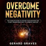 Overcome Negativity The Complete Gui..., Gerard Graves