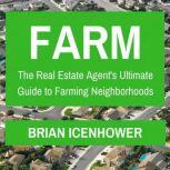 Farm: The Real Estate Agent's Ultimate Guide to Farming Neighborhoods , Brian Icenhower