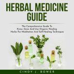 HERBAL MEDICINE GUIDE: The Comprehensive Guide To Know, Grow And Use Organic Healing Herbs For Meditation And Self-Healing Techniques, Stephan Ofthetower