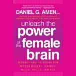 Unleash the Power of the Female Brain..., Daniel G. Amen, M.D.