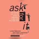 Ask For It How Women Can Use the Power of Negotiation to Get What They Really Want, Linda Babcock