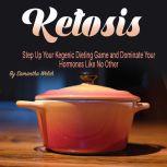 Ketosis Step Up Your Ketogenic Dieting Game and Dominate Your Hormones Like No Other, Samantha Welch