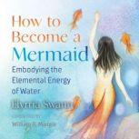 How to Become a Mermaid Embodying the Elemental Energy of Water, Elyrria Swann