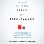 At the Speed of Irrelevance How America Blew Its AI Leadership Position and How to Regain It, 1st Edition, Mani Janakiram