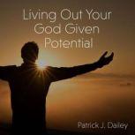Living Out Your GodGiven Potential, Patrick J. Dailey