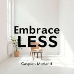 Embrace LESS Transform Your Life Tod..., Caspian Morland