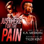 Just Here for the Pain, K.A. Merikan