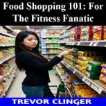 Food Shopping 101 For The Fitness Fa..., Trevor Clinger