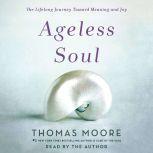 Ageless Soul The Lifelong Journey Toward Meaning and Joy, Thomas Moore