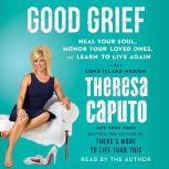 Good Grief Heal Your Soul, Honor Your Loved Ones, and Learn to Live Again, Theresa Caputo
