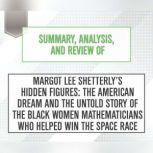 Summary, Analysis, and Review of Margot Lee Shetterly's Hidden Figures: The American Dream and the Untold Story of the Black Women Mathematicians Who Helped Win the Space Race, Start Publishing Notes