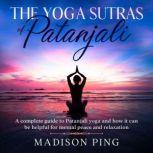 The Yoga Sutras of Patanjali A complete guide to Patanjali yoga and how it can be helpful for mental peace and relaxation, Madison Ping