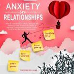 Anxiety in Relationships How to Eliminate Panic Attacks, Insecurity and Jealousy in Love. Discover the Secrets of Improved Communication to Avoid Couples Conflicts and Narcissistic Relationships, Theresa Williams
