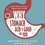 Why Stomach Acid Is Good for You Natural Relief from Heartburn, Indigestion, Reflux and GERD, PhD Lenard