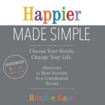 Happier Made Simple Choose Your Words. Change Your Life., Randye Kaye