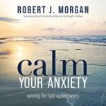Calm Your Anxiety, Robert J. Morgan