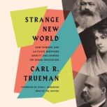 Strange New World How Thinkers and Activists Redefined Identity and Sparked the Sexual Revolution, Carl R. Trueman