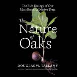 The Nature of Oaks The Rich Ecology of Our Most Essential Native Trees, Douglas W. Tallamy