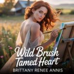 Wild Brush Tamed Heart A whirlwind r..., Brittany Renee Annis