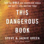 This Dangerous Book How the Bible Has Shaped Our World and Why It Still Matters Today, Steve Green