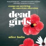 Dead Girls Essays on Surviving an American Obsession, Alice Bolin