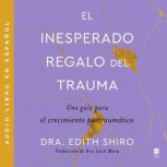 Unexpected Gift of Trauma, The  El i..., Edith Shiro