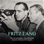 Fritz Lang: The Life and Legacy of the Influential German-American Film Legend, Charles River Editors