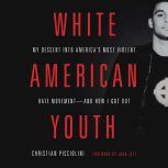 White American Youth My Descent into America's Most Violent Hate Movement--and How I Got Out, Christian Picciolini