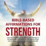 Bible-Based Affirmations for Strength Learn how it is that you are able to grow stronger in the battlefield of the mind; You will never be afraid and do things alone again through God's strength, Good News Meditations