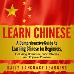 Learn Chinese A Comprehensive Guide to Learning Chinese for Beginners, Including Grammar, Short Stories and Popular Phrases, Daily Language Learning