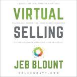 Virtual Selling A Quick-Start Guide to Leveraging Video Based Technology to Engage Remote Buyers and Close Deals Fast, Jeb Blount
