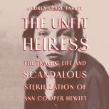 The Unfit Heiress The Tragic Life and Scandalous Sterilization of Ann Cooper Hewitt, Audrey Clare Farley