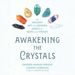 Awakening the Crystals The Ancient Art and Modern Magic of Gems and Stones, Sandra Mariah Wright