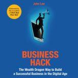Business Hack The Wealth Dragon Way to Build a Successful Business in the Digital Age, John Lee