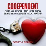Codependent: Cure Your Soul and Heal from Being in an Abusive Relationship, scott j. stacey