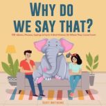 Why Do We Say That? 101 Idioms, Phrases, Sayings & Facts! A Brief History On Where They Come From!, Scott Matthews