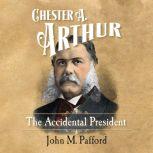 Chester A. Arthur The Accidental President, Dr. John Pafford