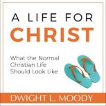 A Life for Christ - What the Normal Christian Life Should Look Like, Dwight L. Moody