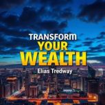 Transform Your Wealth Secrets to Las..., Elias Tredway
