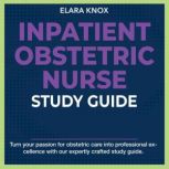 Inpatient Obstetric Nurse Study Guide..., Elara Knox