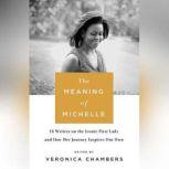 The Meaning of Michelle 16 Writers on the Iconic First Lady and How Her Journey Inspires Our Own, Veronica Chambers