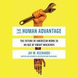 The Human Advantage The Future of American Work in an Age of Smart Machines, Jay W. Richards