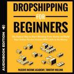 Dropshipping for Beginners The Easiest Way to Start Working From Home and Build Your Online Passive Income With Little to No Money, Timothy Willink